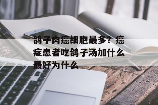 鸽子肉癌细胞最多？癌症患者吃鸽子汤加什么最好为什么-第1张图片-