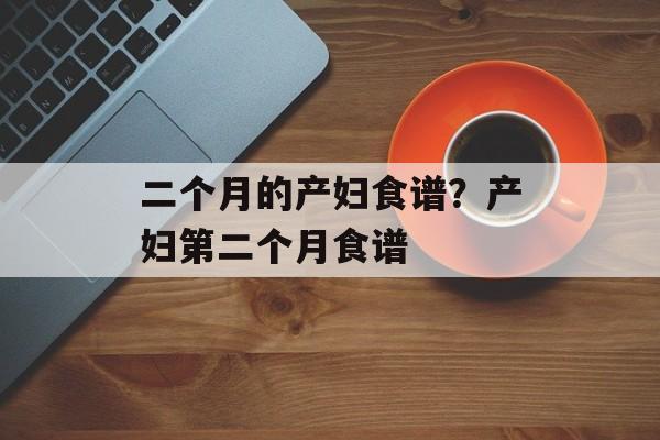 二个月的产妇食谱？产妇第二个月食谱-第1张图片-