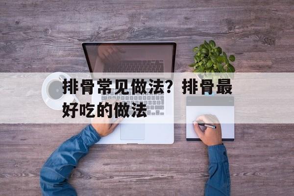 排骨常见做法？排骨最好吃的做法-第1张图片-