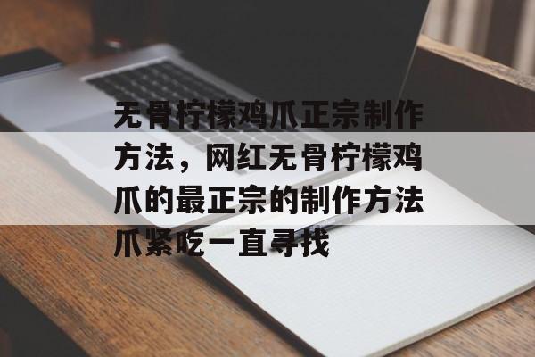 无骨柠檬鸡爪正宗制作方法，网红无骨柠檬鸡爪的最正宗的制作方法爪紧吃一直寻找-第1张图片-