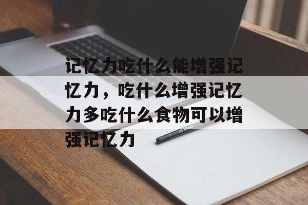 记忆力吃什么能增强记忆力，吃什么增强记忆力多吃什么食物可以增强记忆力-第1张图片-