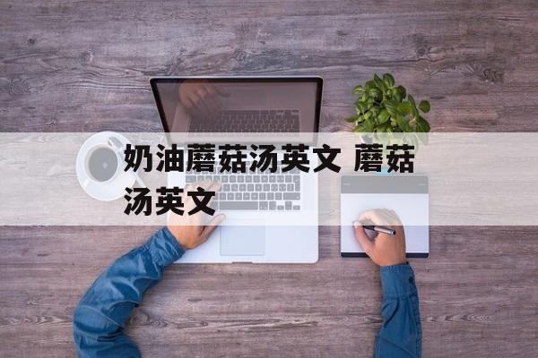奶油蘑菇汤英文 蘑菇汤英文-第1张图片-