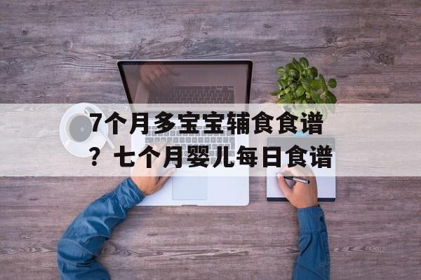 7个月多宝宝辅食食谱？七个月婴儿每日食谱-第1张图片-