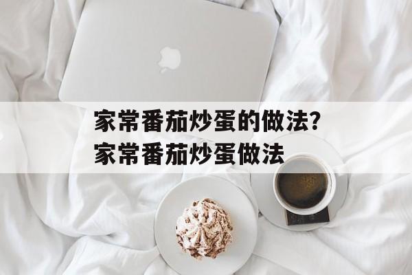 家常番茄炒蛋的做法？家常番茄炒蛋做法-第1张图片-
