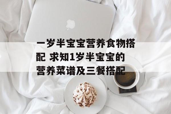 一岁半宝宝营养食物搭配 求知1岁半宝宝的营养菜谱及三餐搭配-第1张图片-
