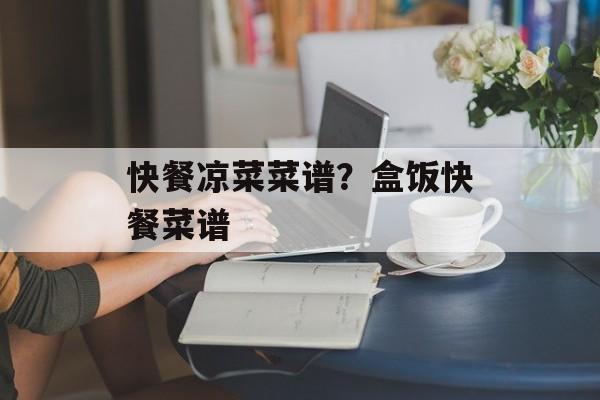 快餐凉菜菜谱？盒饭快餐菜谱-第1张图片-