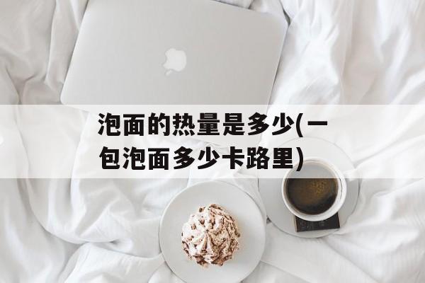 泡面的热量是多少(一包泡面多少卡路里)-第1张图片-