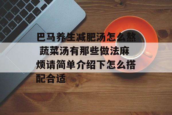 巴马养生减肥汤怎么熬 蔬菜汤有那些做法麻烦请简单介绍下怎么搭配合适-第1张图片-