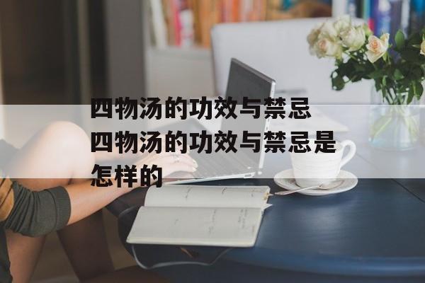 四物汤的功效与禁忌 四物汤的功效与禁忌是怎样的-第1张图片-