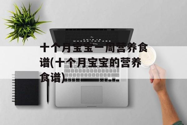 十个月宝宝一周营养食谱(十个月宝宝的营养食谱)-第1张图片-