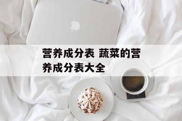 营养成分表 蔬菜的营养成分表大全-第1张图片-