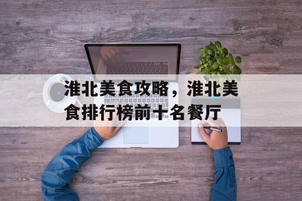 淮北美食攻略，淮北美食排行榜前十名餐厅-第1张图片-