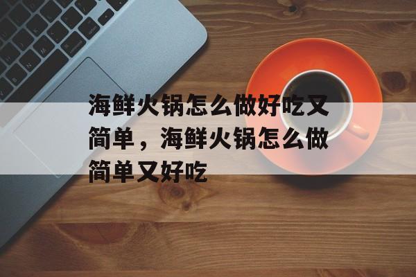 海鲜火锅怎么做好吃又简单，海鲜火锅怎么做简单又好吃-第1张图片-