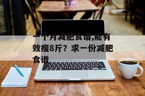 一个月减肥食谱,能有效瘦8斤？求一份减肥食谱-第1张图片-