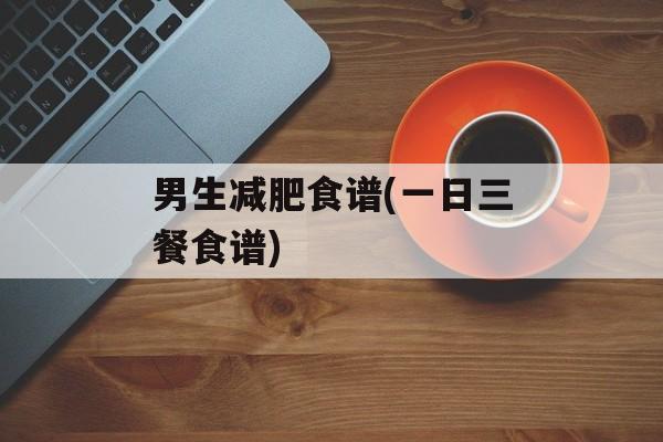 男生减肥食谱(一日三餐食谱)-第1张图片-