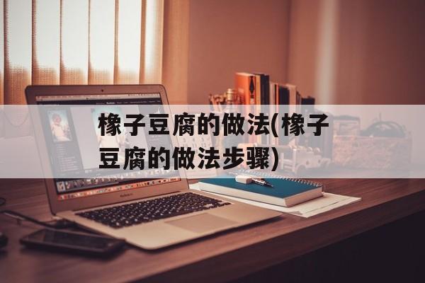 橡子豆腐的做法(橡子豆腐的做法步骤)-第1张图片-