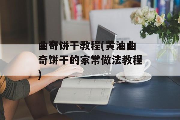 曲奇饼干教程(黄油曲奇饼干的家常做法教程)-第1张图片-