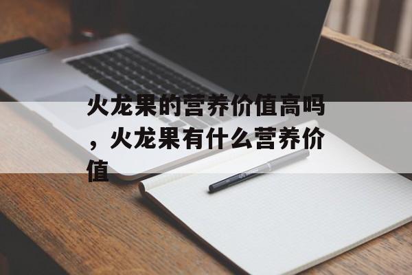 火龙果的营养价值高吗，火龙果有什么营养价值-第1张图片-