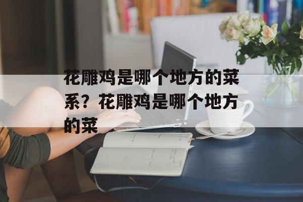 花雕鸡是哪个地方的菜系？花雕鸡是哪个地方的菜-第1张图片-
