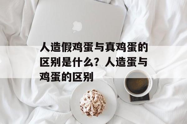 人造假鸡蛋与真鸡蛋的区别是什么？人造蛋与鸡蛋的区别-第1张图片-