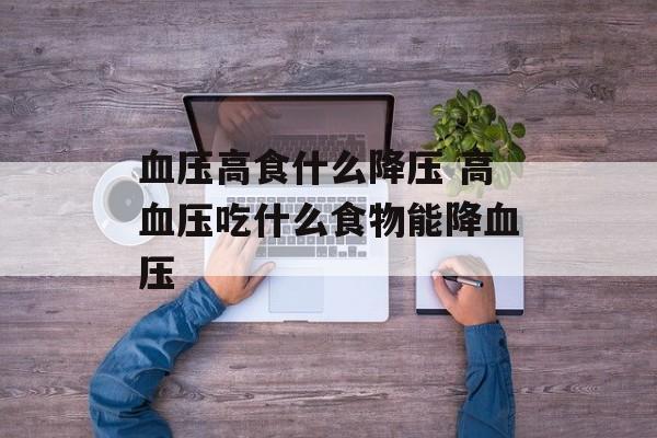 血压高食什么降压 高血压吃什么食物能降血压-第1张图片-