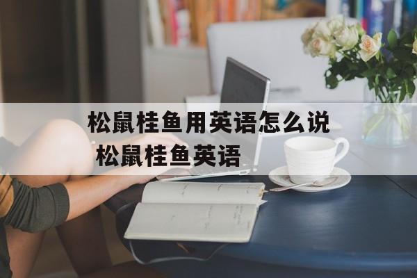 松鼠桂鱼用英语怎么说 松鼠桂鱼英语-第1张图片-