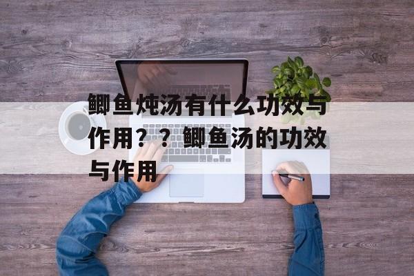 鲫鱼炖汤有什么功效与作用？？鲫鱼汤的功效与作用-第1张图片-