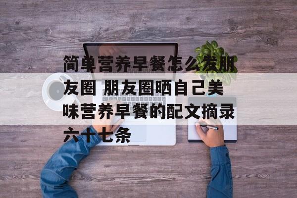 简单营养早餐怎么发朋友圈 朋友圈晒自己美味营养早餐的配文摘录六十七条-第1张图片-