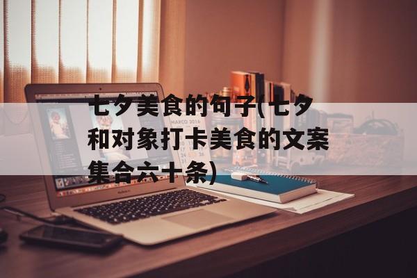 七夕美食的句子(七夕和对象打卡美食的文案集合六十条)-第1张图片-