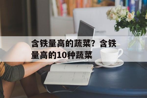 含铁量高的蔬菜？含铁量高的10种蔬菜-第1张图片-