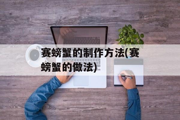 赛螃蟹的制作方法(赛螃蟹的做法)-第1张图片-