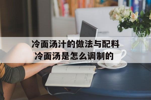冷面汤汁的做法与配料 冷面汤是怎么调制的-第1张图片-