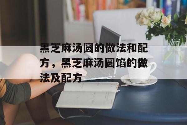 黑芝麻汤圆的做法和配方，黑芝麻汤圆馅的做法及配方-第1张图片-