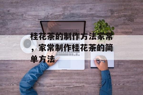 桂花茶的制作方法家常，家常制作桂花茶的简单方法-第1张图片-
