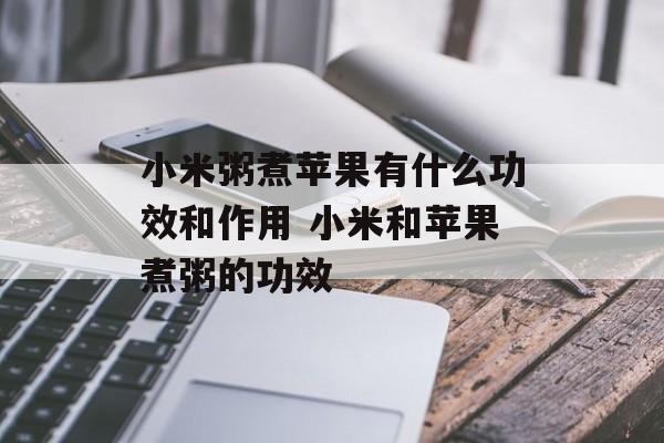 小米粥煮苹果有什么功效和作用 小米和苹果煮粥的功效-第1张图片-