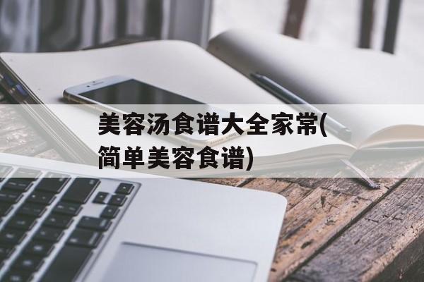 美容汤食谱大全家常(简单美容食谱)-第1张图片-