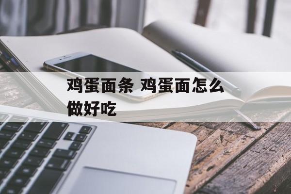鸡蛋面条 鸡蛋面怎么做好吃-第1张图片-
