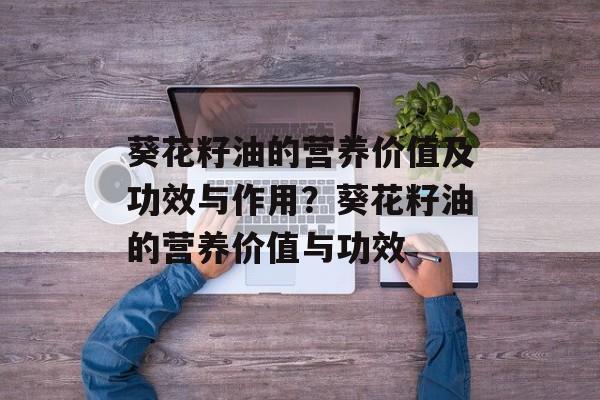 葵花籽油的营养价值及功效与作用？葵花籽油的营养价值与功效-第1张图片-