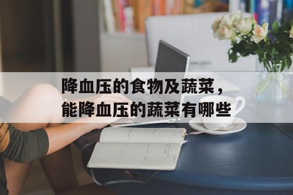 降血压的食物及蔬菜，能降血压的蔬菜有哪些-第1张图片-