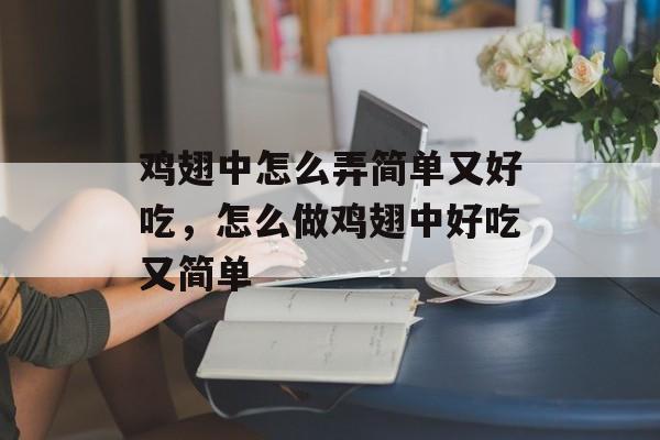 鸡翅中怎么弄简单又好吃，怎么做鸡翅中好吃又简单-第1张图片-