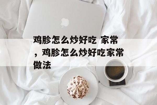 鸡胗怎么炒好吃 家常，鸡胗怎么炒好吃家常做法-第1张图片-