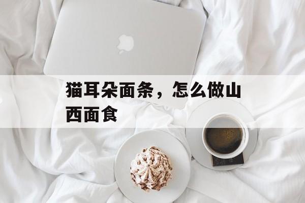 猫耳朵面条，怎么做山西面食-第1张图片-