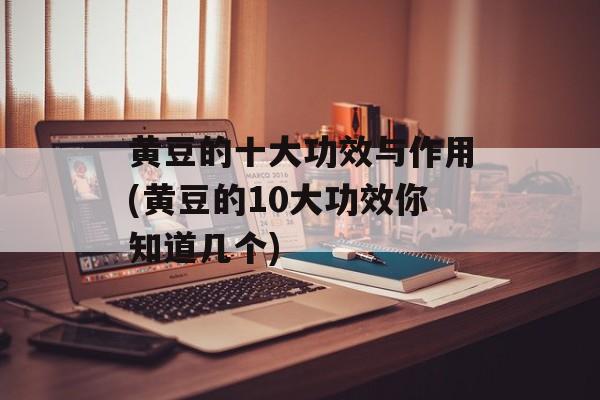 黄豆的十大功效与作用(黄豆的10大功效你知道几个)-第1张图片-