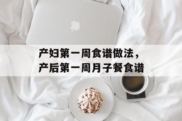 产妇第一周食谱做法，产后第一周月子餐食谱-第1张图片-