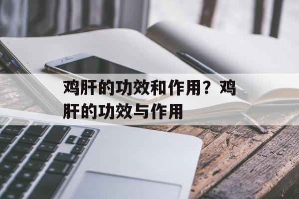 鸡肝的功效和作用？鸡肝的功效与作用-第1张图片-