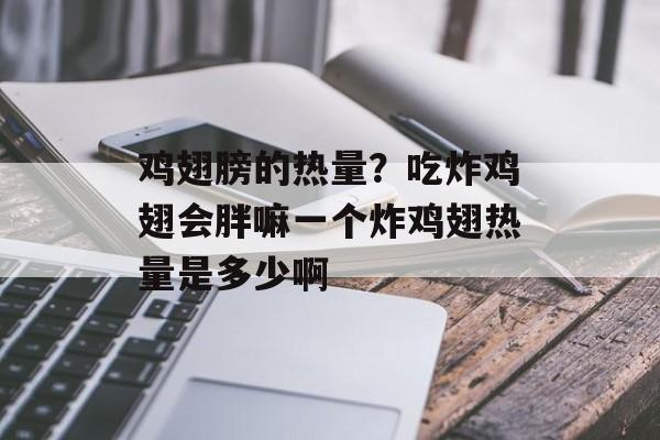 鸡翅膀的热量？吃炸鸡翅会胖嘛一个炸鸡翅热量是多少啊-第1张图片-