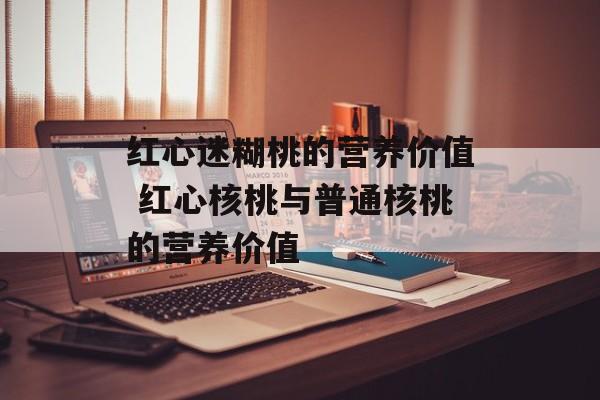 红心迷糊桃的营养价值 红心核桃与普通核桃的营养价值-第1张图片-