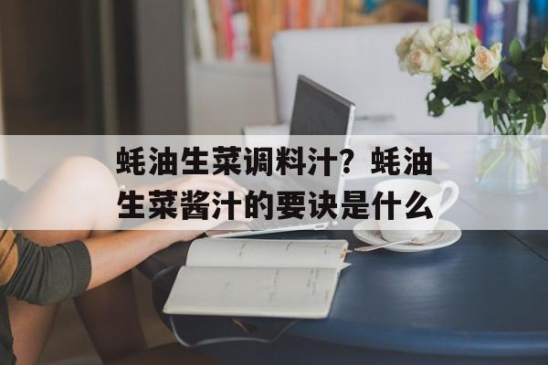 蚝油生菜调料汁？蚝油生菜酱汁的要诀是什么-第1张图片-