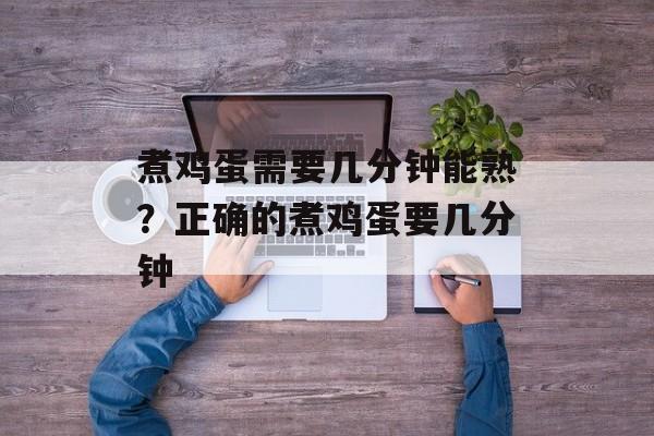煮鸡蛋需要几分钟能熟？正确的煮鸡蛋要几分钟-第1张图片-