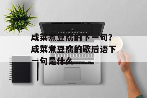 咸菜煮豆腐的下一句？咸菜煮豆腐的歇后语下一句是什么-第1张图片-
